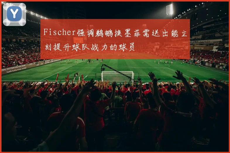 Fischer强调鹈鹕换墨菲需送出能立刻提升球队战力的球员