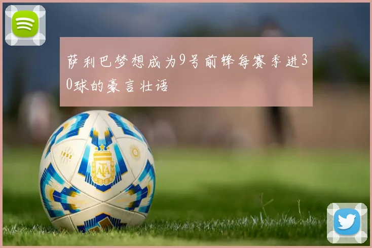 萨利巴梦想成为9号前锋每赛季进30球的豪言壮语