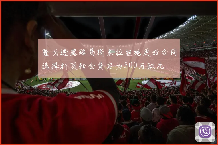 隆戈透露路易斯米拉拒绝更好合同选择科莫转会费定为500万欧元