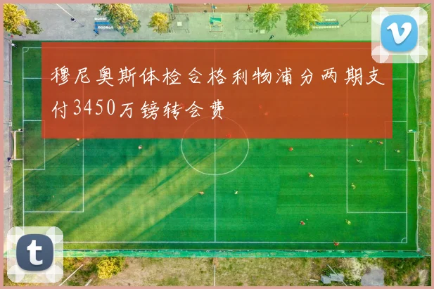 穆尼奥斯体检合格利物浦分两期支付3450万镑转会费