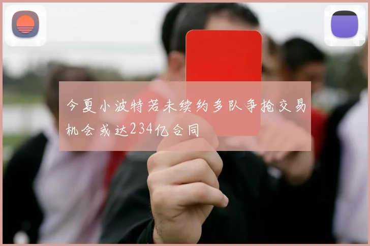 今夏小波特若未续约多队争抢交易机会或达234亿合同